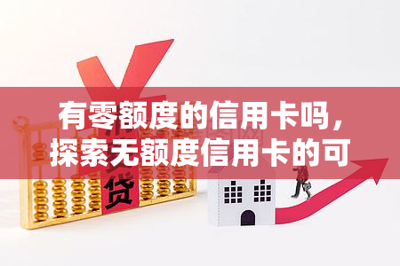 有零额度的信用卡吗，探索无额度信用卡的可能性：它们真的存在吗？