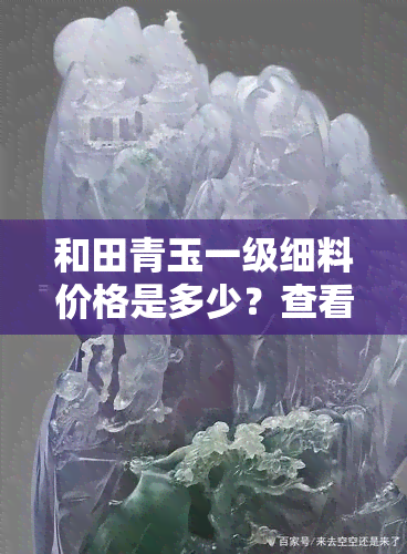 和田青玉一级细料价格是多少？查看最新价格表