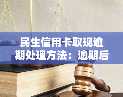 民生信用卡取现逾期处理方法：逾期后应尽快还款，避免产生罚息和影响信用记录。逾期情况严重可联系银行协商解决。注意按时还款，保持良好的信用记录。