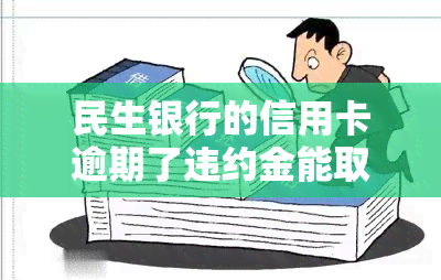 民生银行的信用卡逾期了违约金能取消吗，如何取消民生银行信用卡逾期违约金？