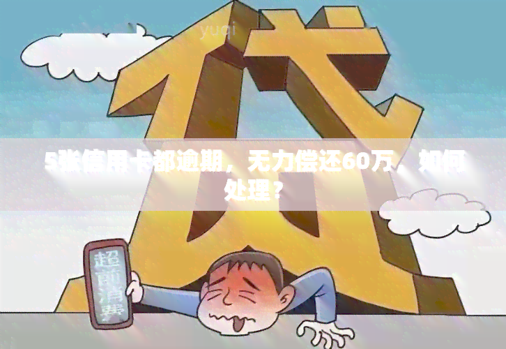 5张信用卡都逾期，无力偿还60万，如何处理？