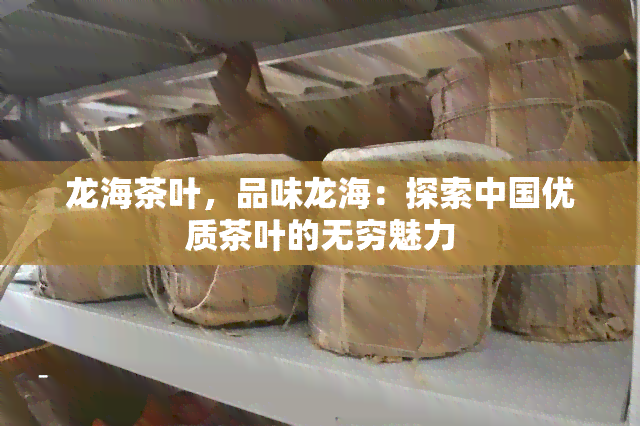 龙海茶叶，品味龙海：探索中国优质茶叶的无穷魅力