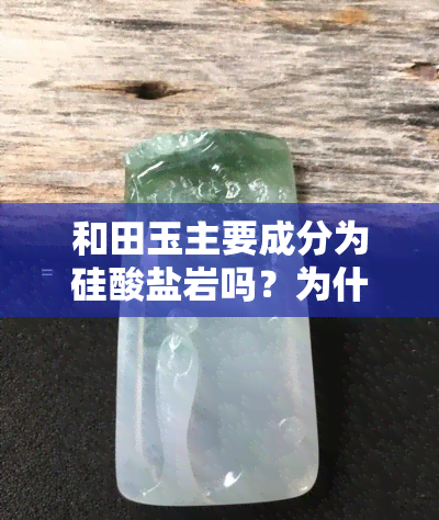 和田玉主要成分为硅酸盐岩吗？为什么？