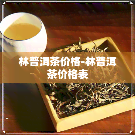 林普洱茶价格-林普洱茶价格表