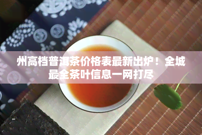 州高档普洱茶价格表最新出炉！全城最全茶叶信息一网打尽