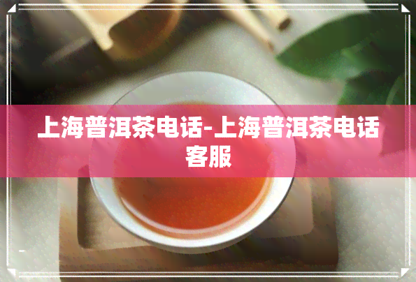 上海普洱茶电话-上海普洱茶电话客服