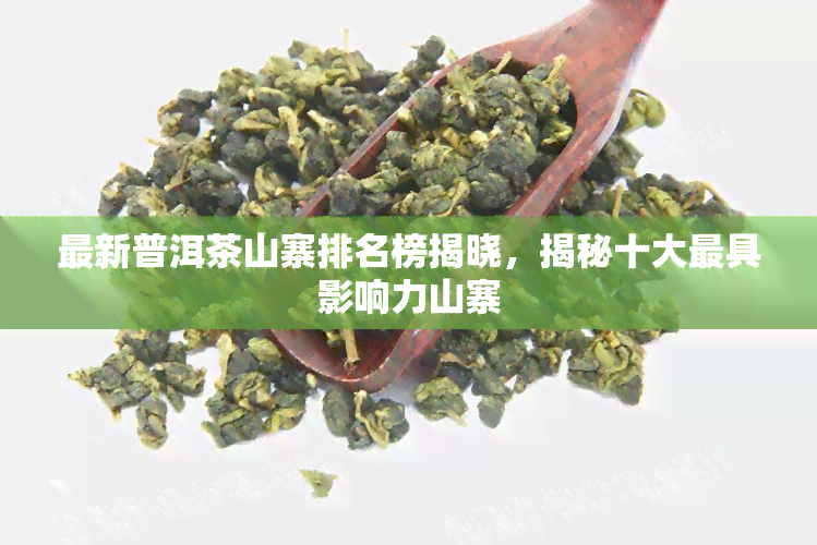 最新普洱茶山寨排名榜揭晓，揭秘十大更具影响力山寨