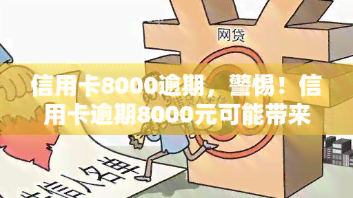 信用卡8000逾期，警惕！信用卡逾期8000元可能带来的严重后果