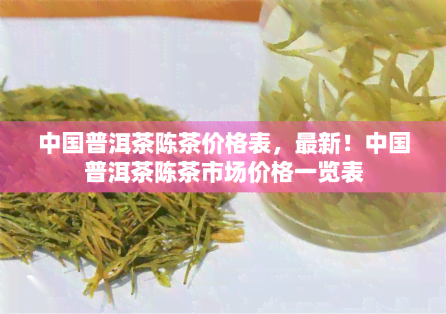 中国普洱茶陈茶价格表，最新！中国普洱茶陈茶市场价格一览表