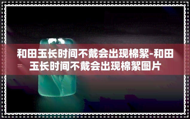 和田玉长时间不戴会出现棉絮-和田玉长时间不戴会出现棉絮图片