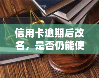 信用卡逾期后改名，是否仍能使用？