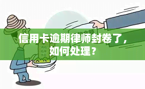 信用卡逾期律师封卷了，如何处理？