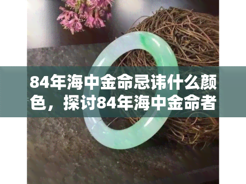 84年海中金命忌讳什么颜色，探讨84年海中金命者应避免的颜色