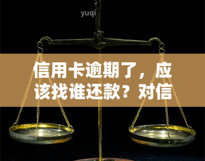 信用卡逾期了，应该找谁还款？对信用有影响吗？