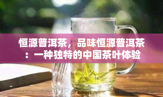 恒源普洱茶，品味恒源普洱茶：一种独特的中国茶叶体验