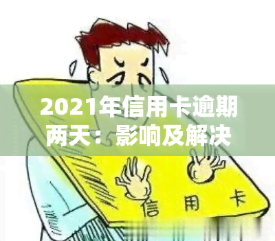 2021年信用卡逾期两天：影响及解决办法