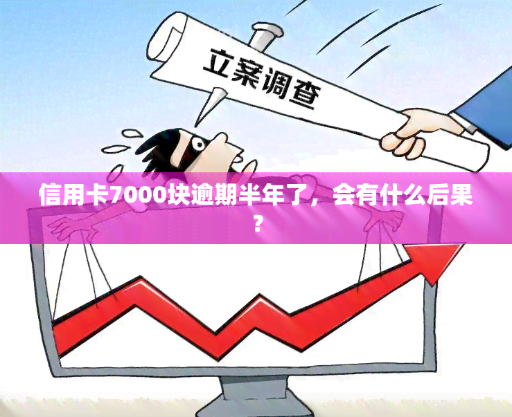 信用卡7000块逾期半年了，会有什么后果？