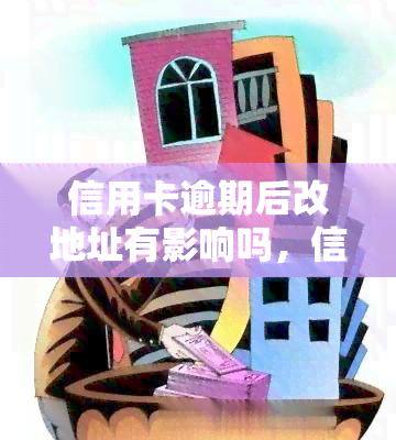 信用卡逾期后改地址有影响吗，信用卡逾期后更改地址会产生影响吗？