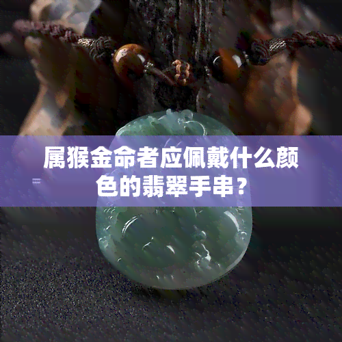 属猴金命者应佩戴什么颜色的翡翠手串？