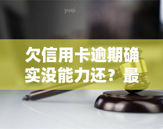 欠信用卡逾期确实没能力还？最新规定与法律责任解析