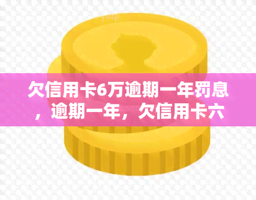 欠信用卡6万逾期一年罚息，逾期一年，欠信用卡六万，需要支付多少罚息？