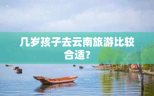 几岁孩子去云南旅游比较合适？