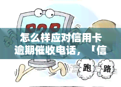 怎么样应对信用卡逾期电话，「信用卡逾期电话」怎么应对？这里有实用建议！