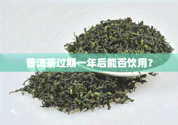 普洱茶过期一年后能否饮用？