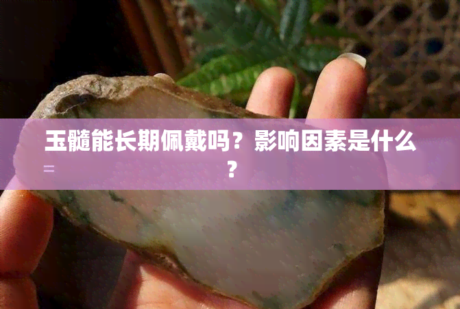 玉髓能长期佩戴吗？影响因素是什么？