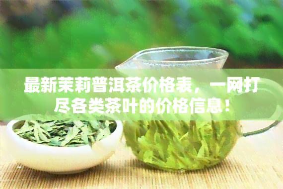 最新茉莉普洱茶价格表，一网打尽各类茶叶的价格信息！