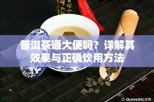 普洱茶通大便吗？详解其效果与正确饮用方法