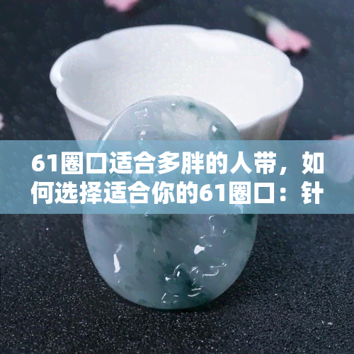 61圈口适合多胖的人带，如何选择适合你的61圈口：针对不同体型的推荐