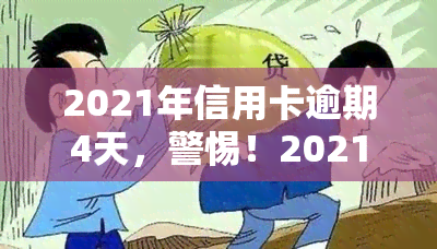 2021年信用卡逾期4天，警惕！2021年信用卡逾期4天可能带来的影响