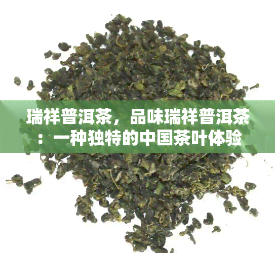 瑞祥普洱茶，品味瑞祥普洱茶：一种独特的中国茶叶体验