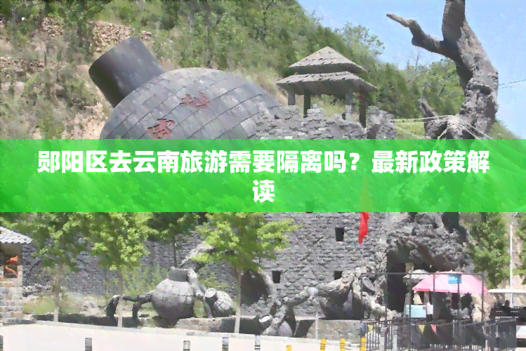 郧阳区去云南旅游需要隔离吗？最新政策解读