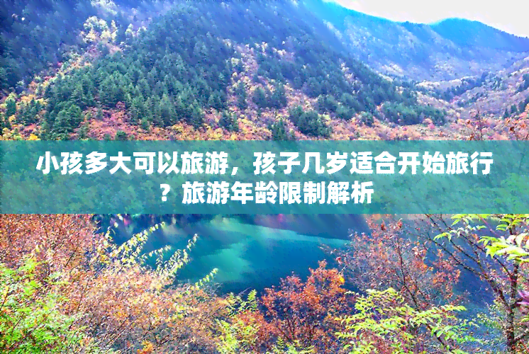 小孩多大可以旅游，孩子几岁适合开始旅行？旅游年龄限制解析