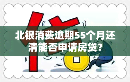 北银消费逾期55个月还清能否申请房贷？