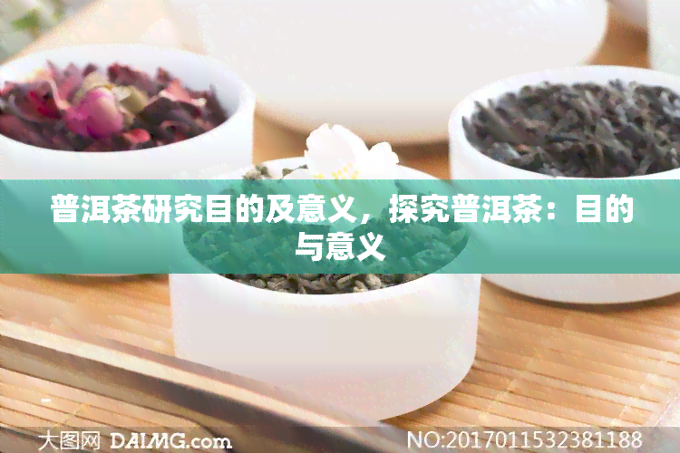 普洱茶研究目的及意义，探究普洱茶：目的与意义