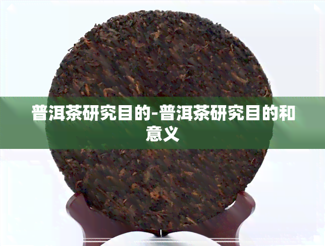 普洱茶研究目的-普洱茶研究目的和意义