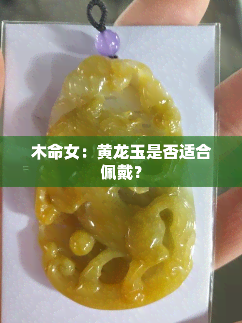 木命女：黄龙玉是否适合佩戴？