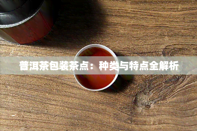 普洱茶包装茶点：种类与特点全解析