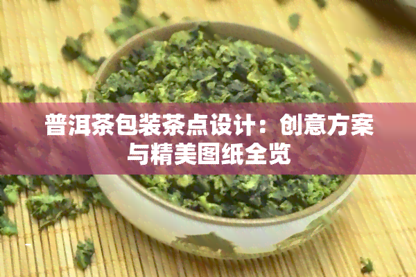 普洱茶包装茶点设计：创意方案与精美图纸全览