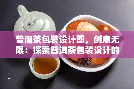 普洱茶包装设计图，创意无限：探索普洱茶包装设计的美妙世界