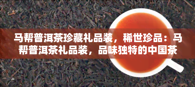 马帮普洱茶珍藏礼品装，稀世珍品：马帮普洱茶礼品装，品味独特的中国茶文化