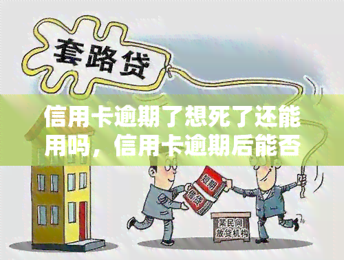 信用卡逾期了想死了还能用吗，信用卡逾期后能否继续使用？答案在这里！