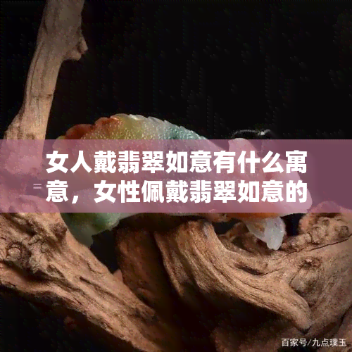 女人戴翡翠如意有什么寓意，女性佩戴翡翠如意的吉祥寓意解析