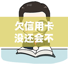 欠信用卡没还会不会坐牢，欠信用卡未还是否会被判刑？探讨法律责任