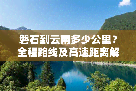 磐石到云南多少公里？全程路线及高速距离解析