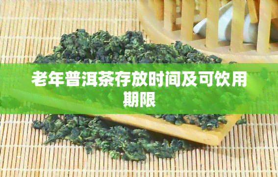 老年普洱茶存放时间及可饮用期限