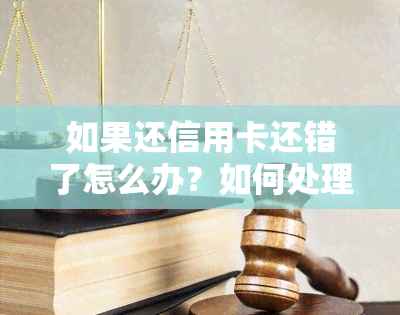 如果还信用卡还错了怎么办？如何处理错误还款？